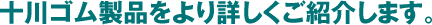 十川ゴム製品をより詳しくご紹介します。
