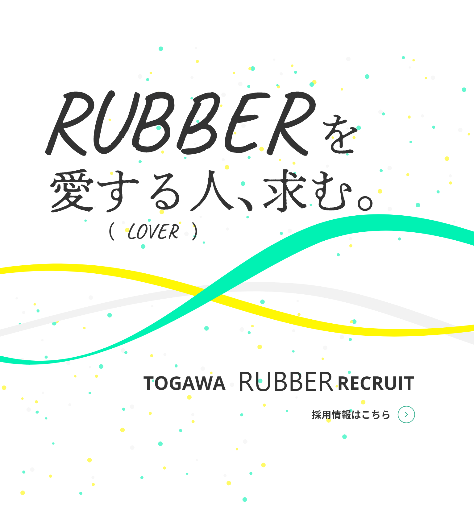 RUBBERを愛する人、求む。 TOGAWA RUBBER RECRUIT 採用情報はこちら